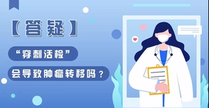 【答疑】“穿刺、切片活检” 会引起肿瘤转移吗？