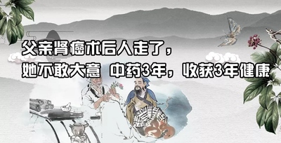 父亲肾癌，术后人走了，她患癌后不敢大意 吃中药3年，健康3年