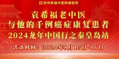 【通知】“袁希福老中医与他的千例癌症康复患者——2024年龙年中国行之秦皇