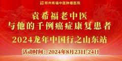 【通知】“袁希福老中医与他的千例癌症康复患者——2024年龙年中国行之山东